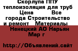 Скорлупа ППУ теплоизоляция для труб  › Цена ­ 233 - Все города Строительство и ремонт » Материалы   . Ненецкий АО,Нарьян-Мар г.